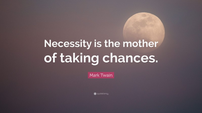 Mark Twain Quote: “Necessity is the mother of taking chances.”
