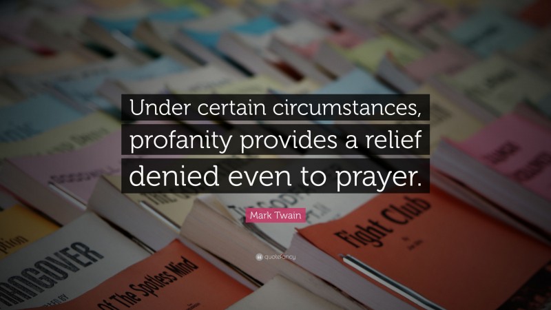 Mark Twain Quote: “Under certain circumstances, profanity provides a relief denied even to prayer.”