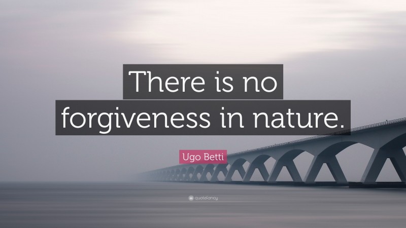Ugo Betti Quote: “There is no forgiveness in nature.”