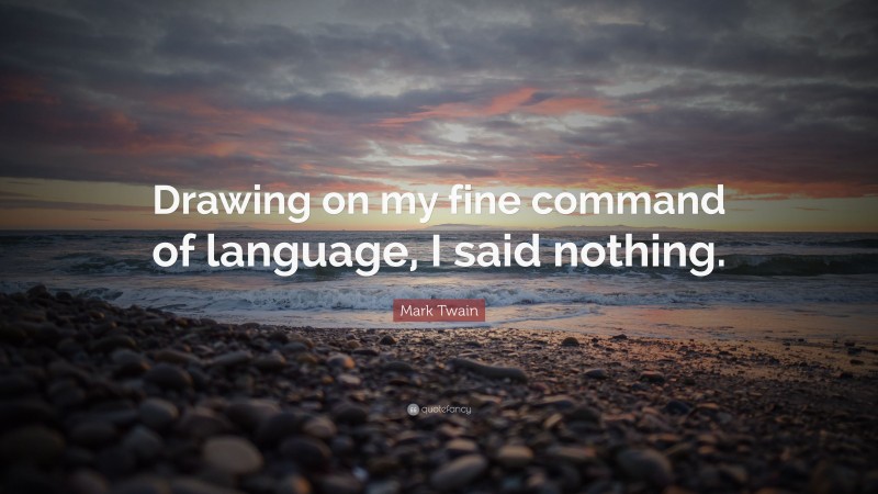 Mark Twain Quote: “Drawing on my fine command of language, I said nothing.”