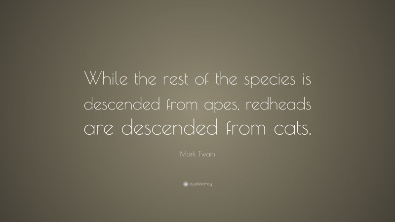 Mark Twain Quote: “While the rest of the species is descended from apes, redheads are descended from cats.”