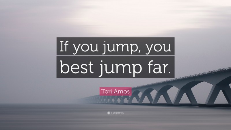 Tori Amos Quote: “If you jump, you best jump far.”