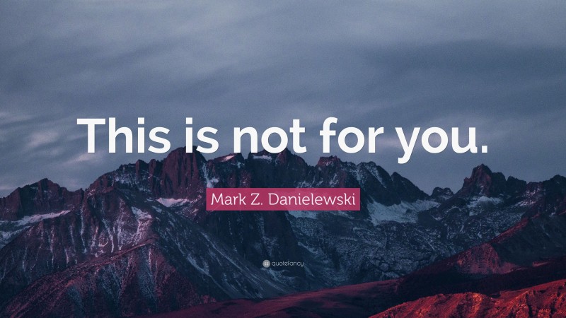 Mark Z. Danielewski Quote: “This is not for you.”