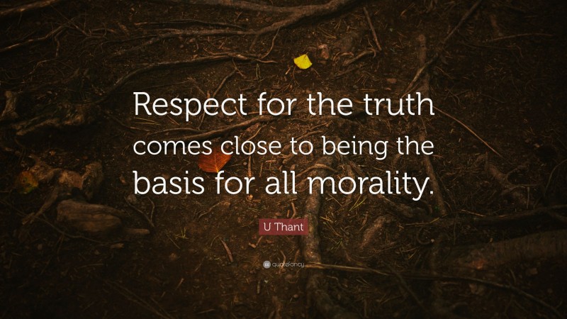 U Thant Quote: “Respect for the truth comes close to being the basis for all morality.”