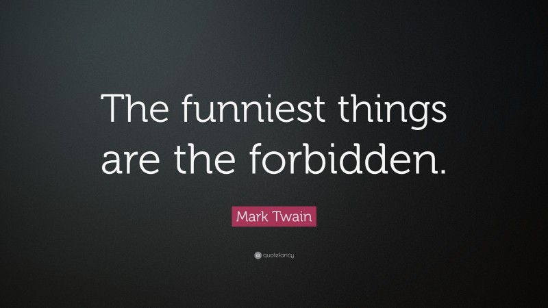 Mark Twain Quote: “The funniest things are the forbidden.”
