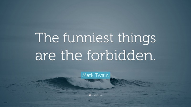 Mark Twain Quote: “The funniest things are the forbidden.”