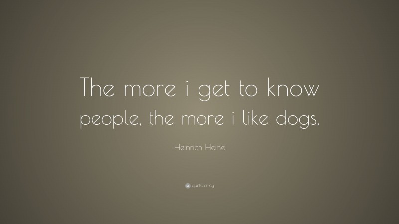 Heinrich Heine Quote: “The more i get to know people, the more i like dogs.”
