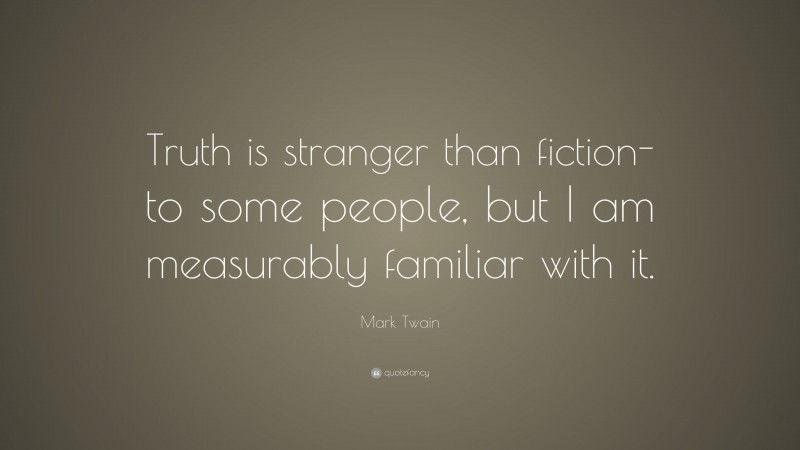 Mark Twain Quote: “Truth is stranger than fiction-to some people, but I am measurably familiar with it.”