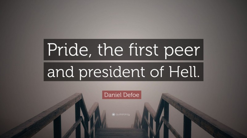Daniel Defoe Quote: “Pride, the first peer and president of Hell.”