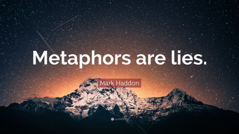 Mark Haddon Quote: “Metaphors are lies.”