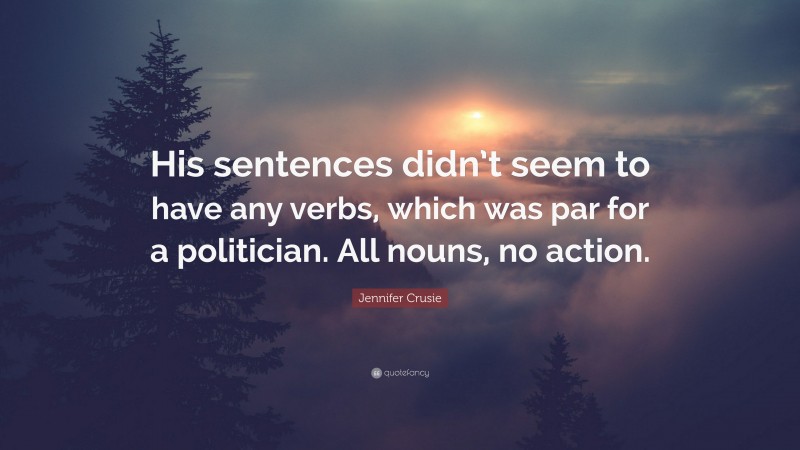 Jennifer Crusie Quote: “His sentences didn’t seem to have any verbs, which was par for a politician. All nouns, no action.”