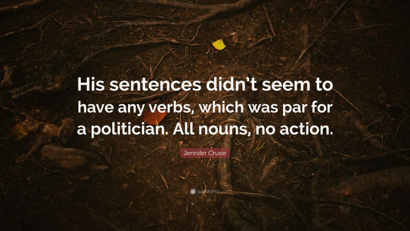 Jennifer Crusie Quote: “His sentences didn’t seem to have any verbs, which was par for a politician. All nouns, no action.”