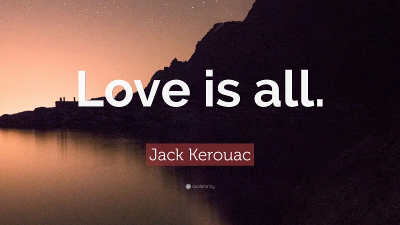 Jack Kerouac Quote: “Love is all.”