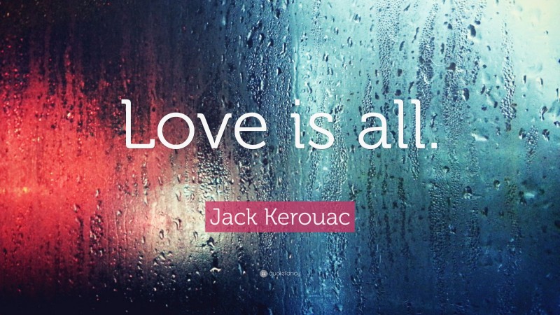 Jack Kerouac Quote: “Love is all.”