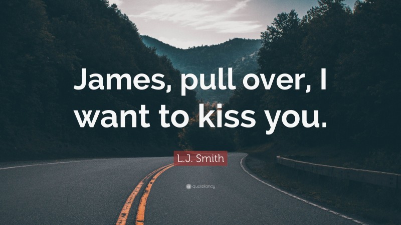 L.J. Smith Quote: “James, pull over, I want to kiss you.”