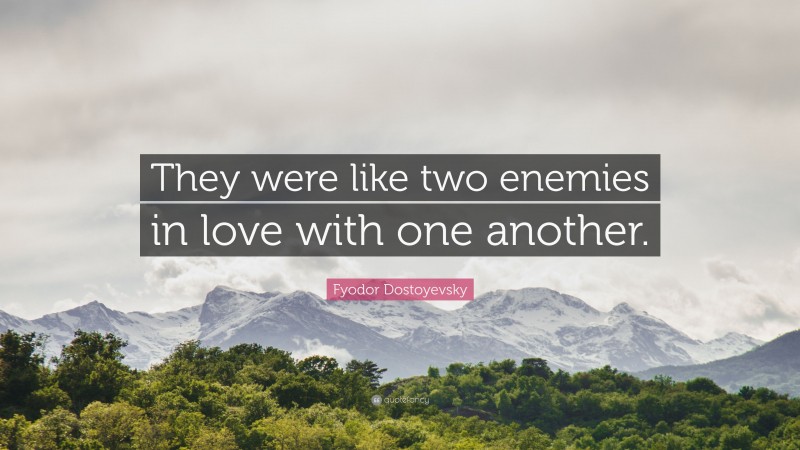 Fyodor Dostoyevsky Quote: “They were like two enemies in love with one another.”