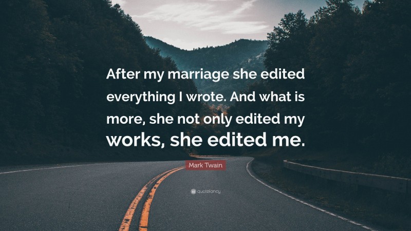 Mark Twain Quote: “After my marriage she edited everything I wrote. And what is more, she not only edited my works, she edited me.”