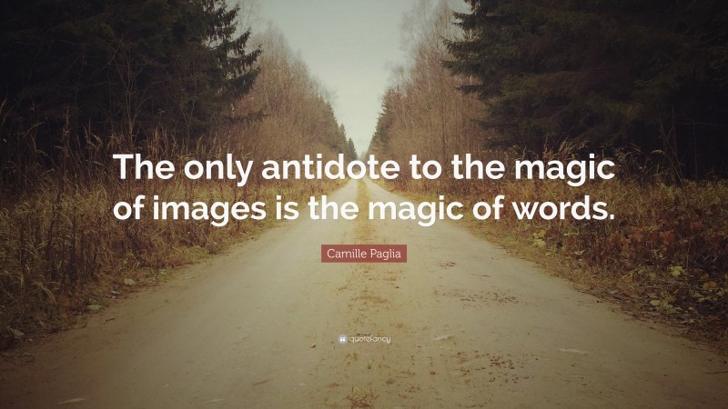 Camille Paglia Quote: “The only antidote to the magic of images is the magic of words.”