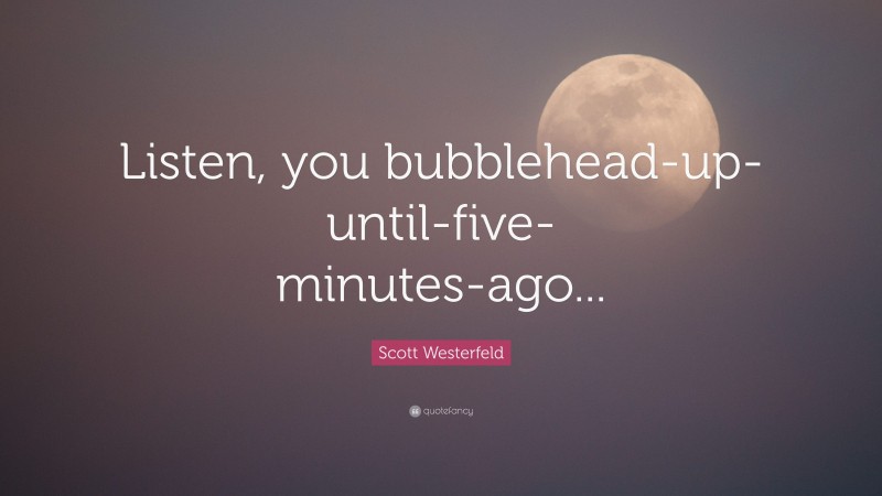Scott Westerfeld Quote: “Listen, you bubblehead-up-until-five-minutes-ago...”