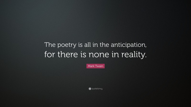 Mark Twain Quote: “The poetry is all in the anticipation, for there is none in reality.”
