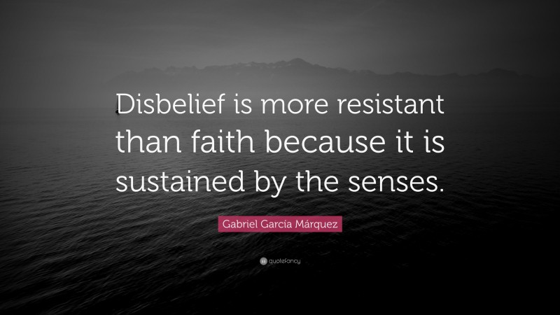 Gabriel Garcí­a Márquez Quote: “Disbelief is more resistant than faith because it is sustained by the senses.”