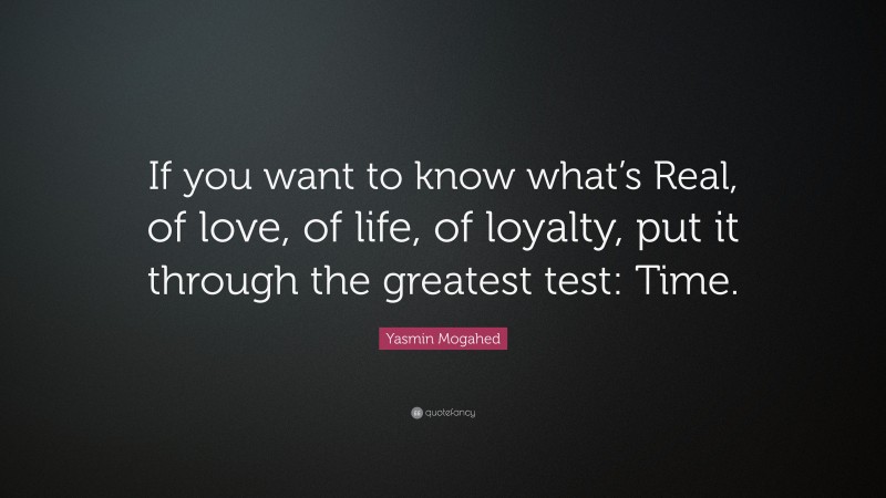 Yasmin Mogahed Quote: “If you want to know what’s Real, of love, of life, of loyalty, put it through the greatest test: Time.”