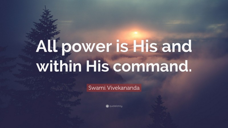 Swami Vivekananda Quote: “All power is His and within His command.”