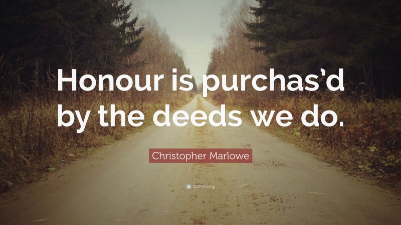 Christopher Marlowe Quote: “Honour is purchas’d by the deeds we do.”