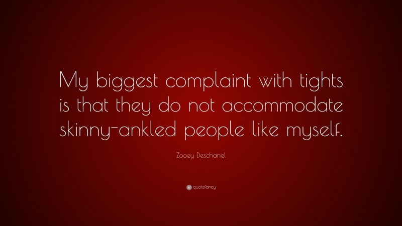 Zooey Deschanel Quote: “My biggest complaint with tights is that they do not accommodate skinny-ankled people like myself.”