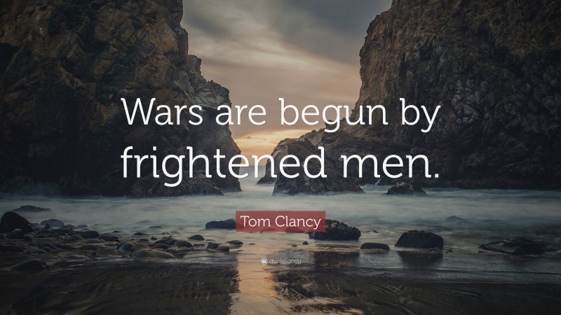 Tom Clancy Quote: “Wars are begun by frightened men.”