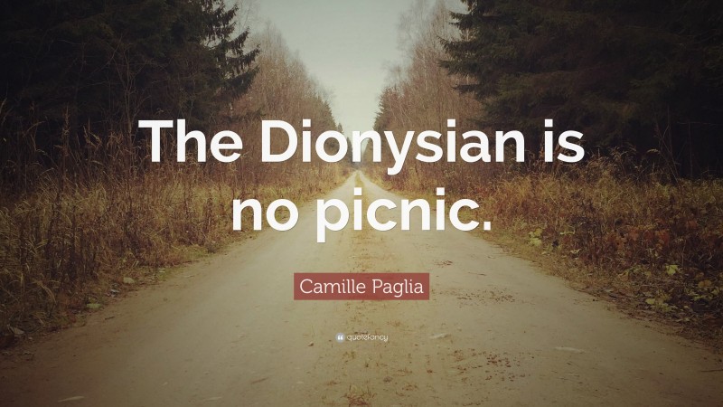 Camille Paglia Quote: “The Dionysian is no picnic.”