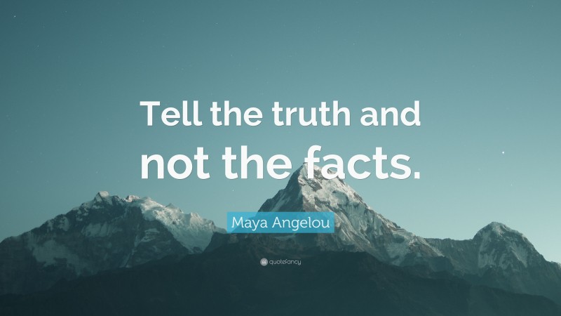 Maya Angelou Quote: “Tell the truth and not the facts.”