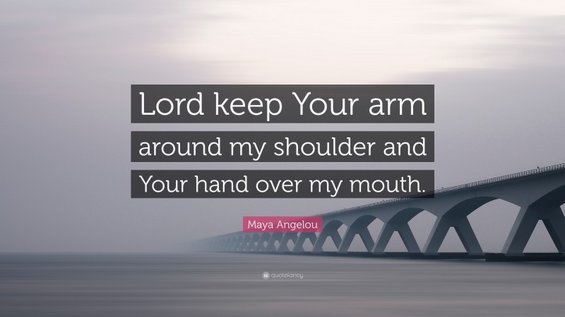 Maya Angelou Quote: “Lord keep Your arm around my shoulder and Your hand over my mouth.”