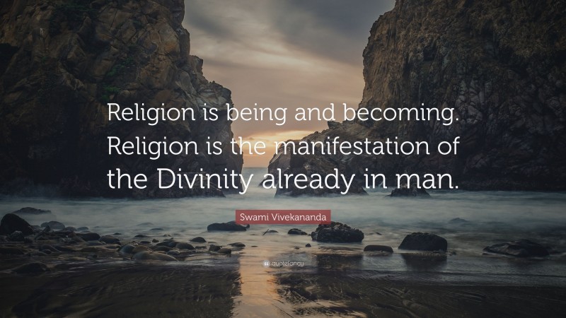Swami Vivekananda Quote: “Religion is being and becoming. Religion is the manifestation of the Divinity already in man.”