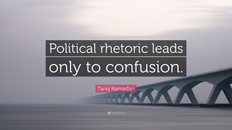 Tariq Ramadan Quote: “Political rhetoric leads only to confusion.”
