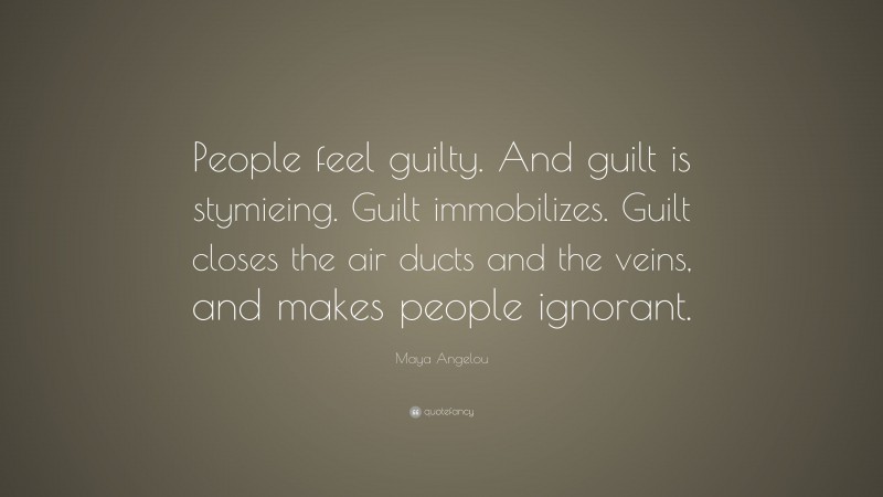 Maya Angelou Quote: “People feel guilty. And guilt is stymieing. Guilt ...