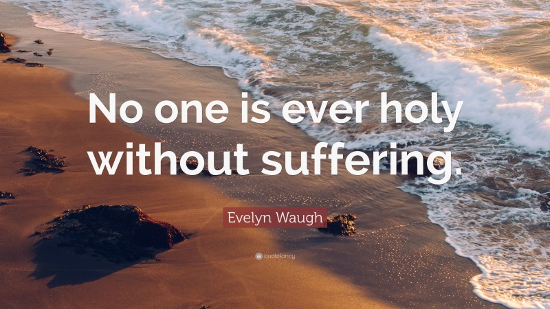 Evelyn Waugh Quote: “No one is ever holy without suffering.”