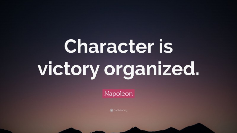 Napoleon Quote: “Character is victory organized.”