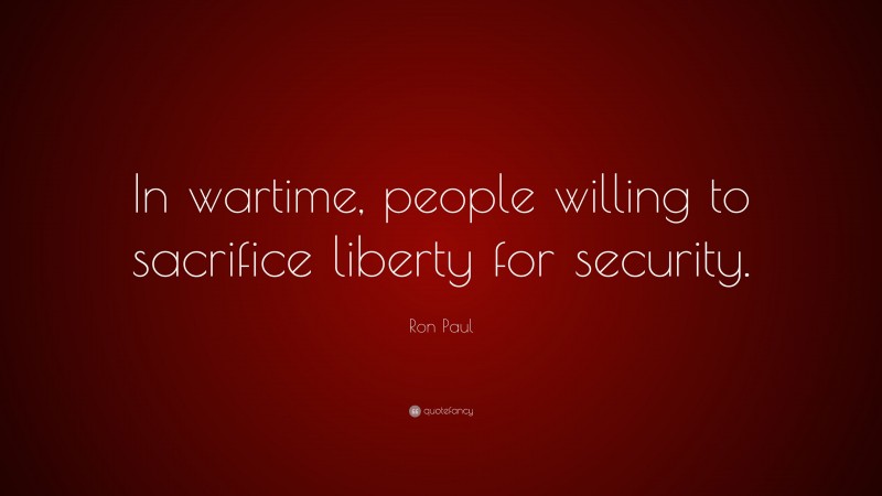 Ron Paul Quote: “In wartime, people willing to sacrifice liberty for security.”