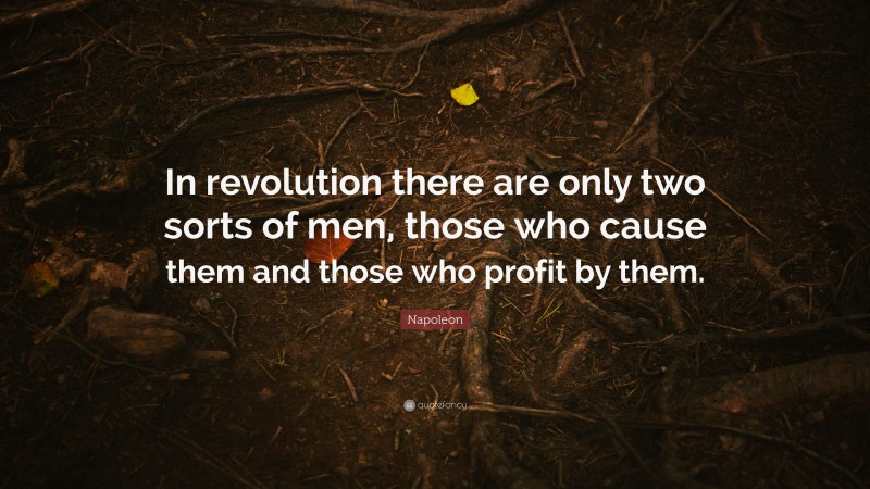 Napoleon Quote: “In revolution there are only two sorts of men, those who cause them and those who profit by them.”