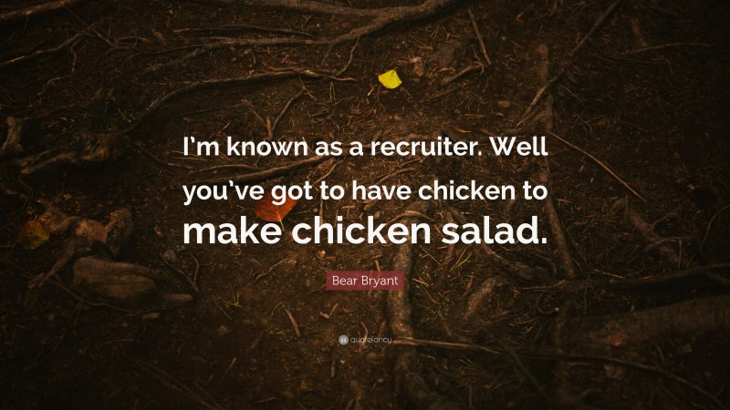 Bear Bryant Quote: “I’m known as a recruiter. Well you’ve got to have chicken to make chicken salad.”