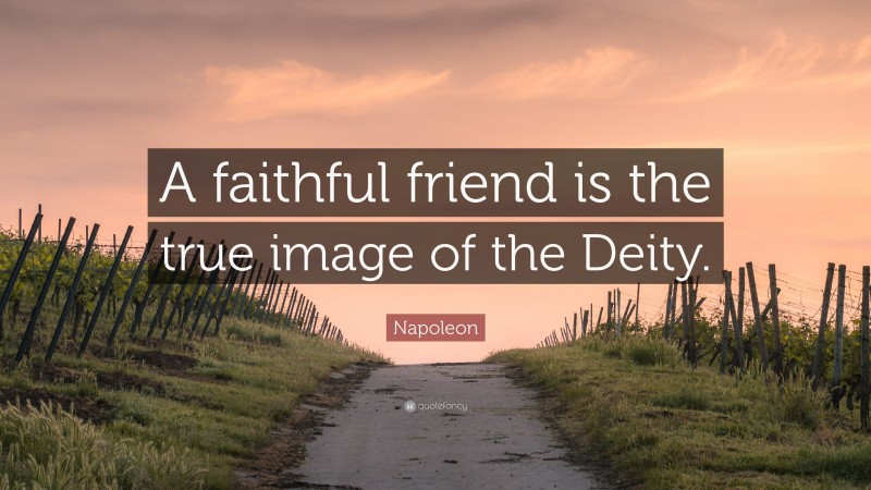 Napoleon Quote: “A faithful friend is the true image of the Deity.”