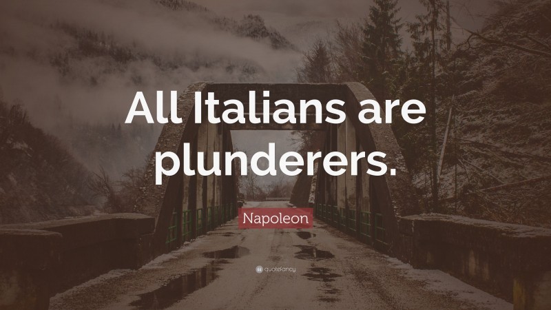 Napoleon Quote: “All Italians are plunderers.”
