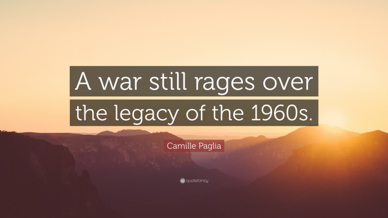 Camille Paglia Quote: “A war still rages over the legacy of the 1960s.”