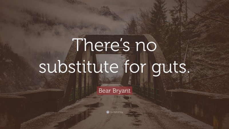 Bear Bryant Quote: “There’s no substitute for guts.”