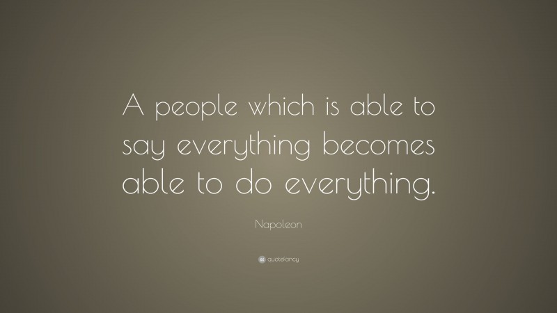 Napoleon Quote: “A people which is able to say everything becomes able to do everything.”
