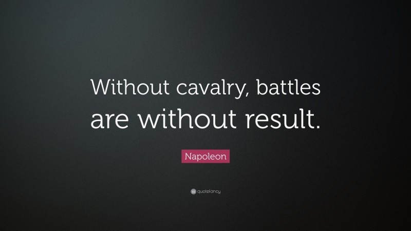 Napoleon Quote: “Without cavalry, battles are without result.”