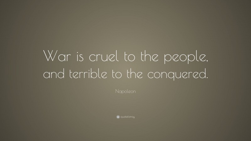 Napoleon Quote: “War is cruel to the people, and terrible to the conquered.”
