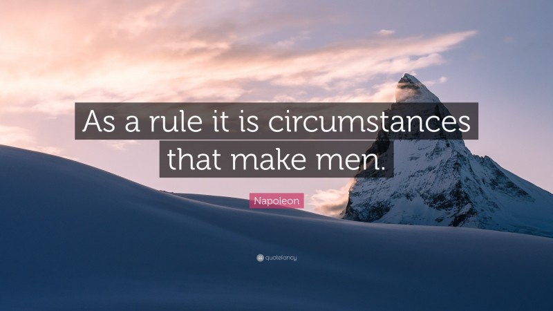 Napoleon Quote: “As a rule it is circumstances that make men.”