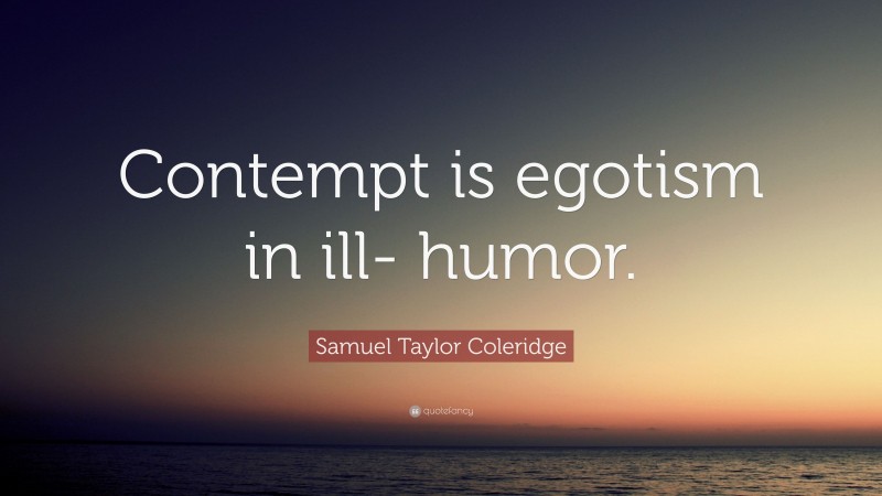 Samuel Taylor Coleridge Quote: “Contempt is egotism in ill- humor.”